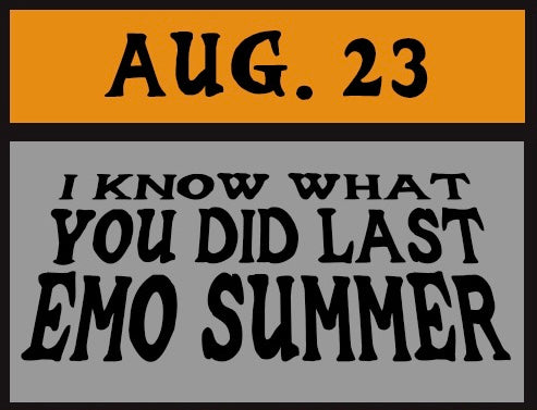 8/23 I KNOW WHAT YOU DID LAST EMO SUMMER